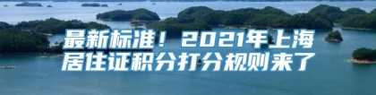 最新标准！2021年上海居住证积分打分规则来了