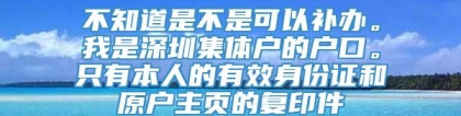 不知道是不是可以补办。我是深圳集体户的户口。只有本人的有效身份证和原户主页的复印件