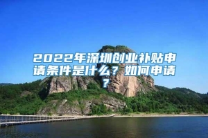 2022年深圳创业补贴申请条件是什么？如何申请？