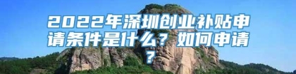 2022年深圳创业补贴申请条件是什么？如何申请？