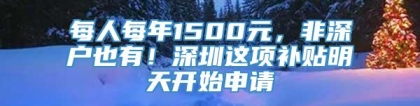 每人每年1500元，非深户也有！深圳这项补贴明天开始申请