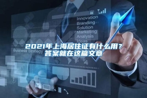 2021年上海居住证有什么用？答案就在这篇文章