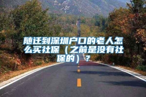 随迁到深圳户口的老人怎么买社保（之前是没有社保的）？