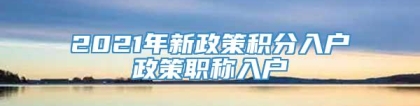 2021年新政策积分入户政策职称入户