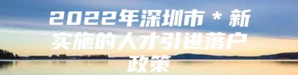 2022年深圳市＊新实施的人才引进落户政策