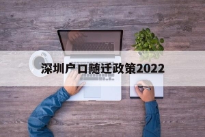 深圳户口随迁政策2022(深圳户口随迁政策2022子女)