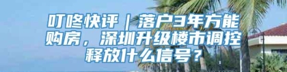 叮咚快评｜落户3年方能购房，深圳升级楼市调控释放什么信号？