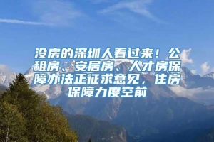 没房的深圳人看过来！公租房、安居房、人才房保障办法正征求意见，住房保障力度空前