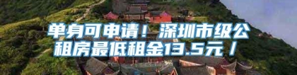 单身可申请！深圳市级公租房最低租金13.5元／㎡