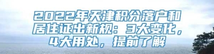 2022年天津积分落户和居住证出新规：3大变化，4大用处，提前了解