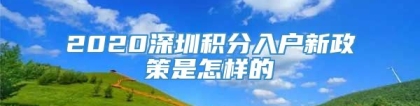 2020深圳积分入户新政策是怎样的