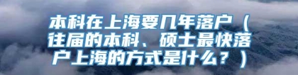 本科在上海要几年落户（往届的本科、硕士最快落户上海的方式是什么？）