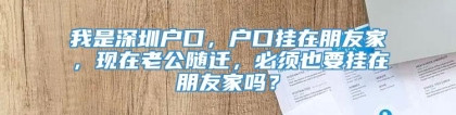 我是深圳户口，户口挂在朋友家，现在老公随迁，必须也要挂在朋友家吗？