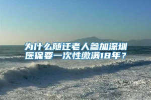 为什么随迁老人参加深圳医保要一次性缴满18年？