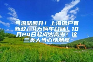 气温略回升！上海落户有新政！4万辆车召回！10月24日起成人高考！这三类人当心结肠癌