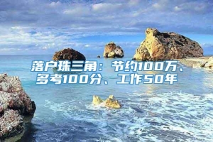 落户珠三角：节约100万、多考100分、工作50年