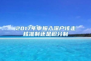 2017年申报入深户该走核准制还是积分制