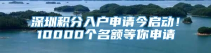 深圳积分入户申请今启动！10000个名额等你申请