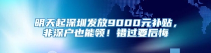 明天起深圳发放9000元补贴，非深户也能领！错过要后悔