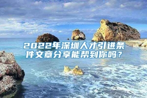 2022年深圳人才引进条件文章分享能帮到你吗？