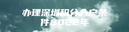 办理深圳积分入户条件2022年