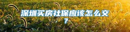 深圳买房社保应该怎么交？