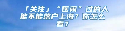 「关注」“医闹”过的人能不能落户上海？你怎么看？