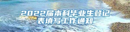 2022届本科毕业生登记表填写工作通知