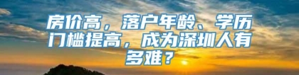 房价高，落户年龄、学历门槛提高，成为深圳人有多难？