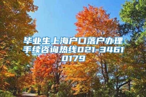 毕业生上海户口落户办理手续咨询热线021-34610179