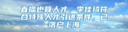 直播也算人才，李佳琦符合特殊人才引进条件，已落户上海