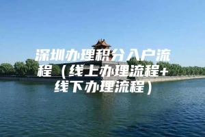 深圳办理积分入户流程（线上办理流程+线下办理流程）