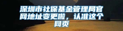 深圳市社保基金管理局官网地址变更啦，认准这个网页