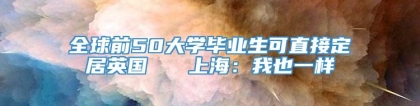 全球前50大学毕业生可直接定居英国   上海：我也一样