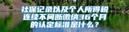 社保记录以及个人所得税连续不间断缴纳36个月的认定标准是什么？