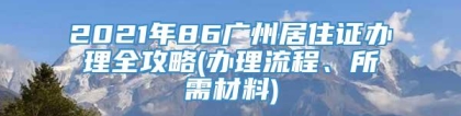 2021年86广州居住证办理全攻略(办理流程、所需材料)