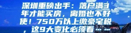 深圳重磅出手：落户满3年才能买房，离婚也不好使！750万以上缴豪宅税，这9大变化必须看……