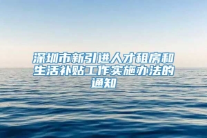 深圳市新引进人才租房和生活补贴工作实施办法的通知