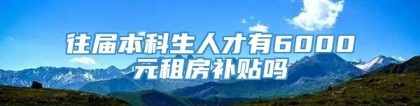 往届本科生人才有6000元租房补贴吗