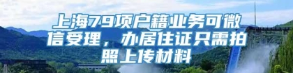 上海79项户籍业务可微信受理，办居住证只需拍照上传材料