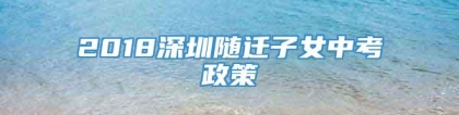 2018深圳随迁子女中考政策