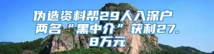 伪造资料帮29人入深户 两名“黑中介”获利27.8万元