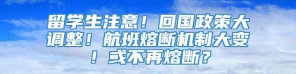 留学生注意！回国政策大调整！航班熔断机制大变！或不再熔断？