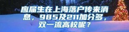 应届生在上海落户传来消息，985及211加分多，双一流高校呢？