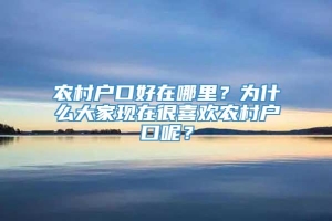 农村户口好在哪里？为什么大家现在很喜欢农村户口呢？