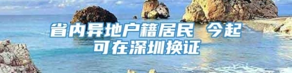 省内异地户籍居民 今起可在深圳换证