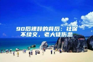 90后裸辞的背后：社保不续交，老大徒伤悲