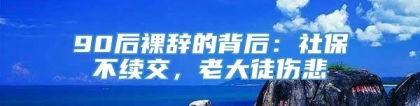 90后裸辞的背后：社保不续交，老大徒伤悲