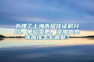 办理了上海市居住证积分后，单位变更、添加信息等应该怎么调整？