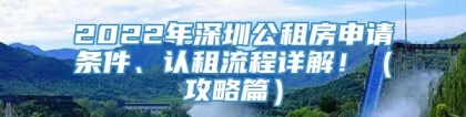 2022年深圳公租房申请条件、认租流程详解！（攻略篇）